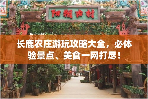 长鹿农庄游玩攻略大全，必体验景点、美食一网打尽！