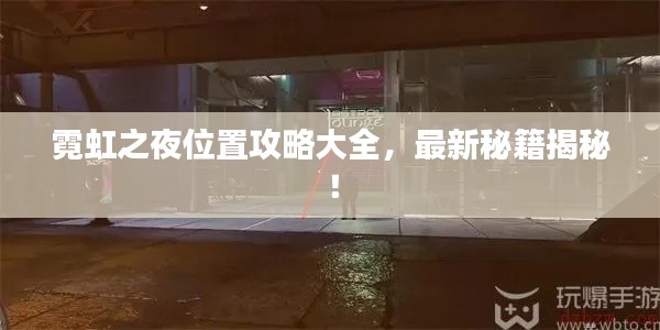 霓虹之夜位置攻略大全，最新秘籍揭秘！