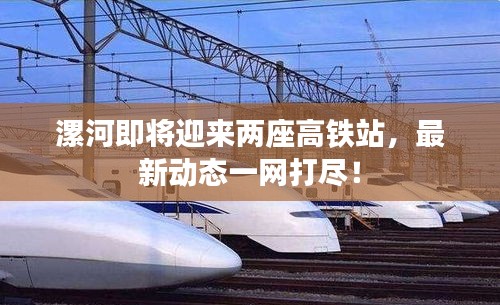 漯河即将迎来两座高铁站，最新动态一网打尽！