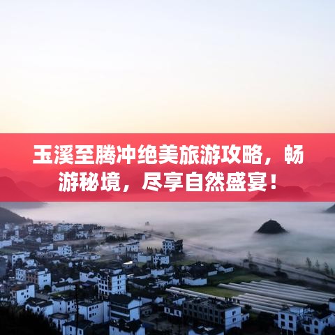 玉溪至腾冲绝美旅游攻略，畅游秘境，尽享自然盛宴！