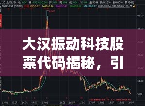 大汉振动科技股票代码揭秘，引领科技创新风潮的领军企业！