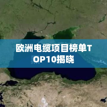 欧洲电缆项目榜单TOP10揭晓
