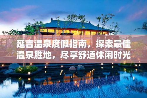 延吉温泉度假指南，探索最佳温泉胜地，尽享舒适休闲时光