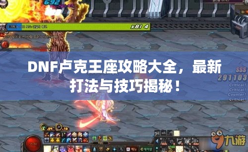 DNF卢克王座攻略大全，最新打法与技巧揭秘！