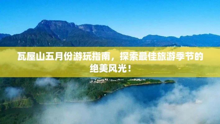 瓦屋山五月份游玩指南，探索最佳旅游季节的绝美风光！