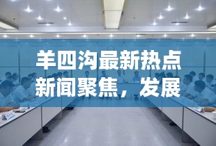 羊四沟最新热点新闻聚焦，发展动态与地方热点事件全掌握