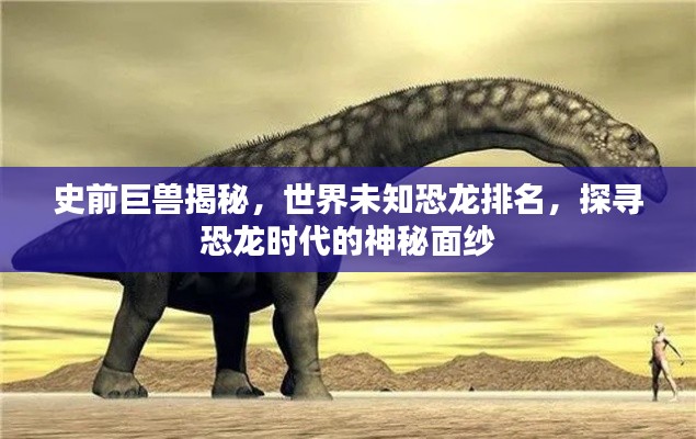 史前巨兽揭秘，世界未知恐龙排名，探寻恐龙时代的神秘面纱