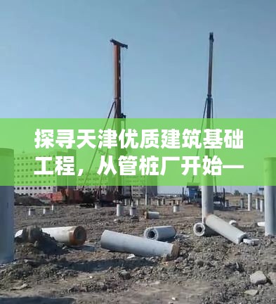 探寻天津优质建筑基础工程，从管桩厂开始——百度为您导航
