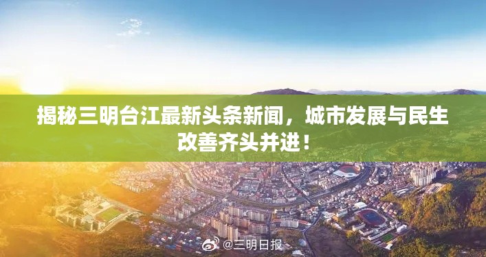 揭秘三明台江最新头条新闻，城市发展与民生改善齐头并进！