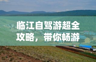 临江自驾游超全攻略，带你畅游美景！