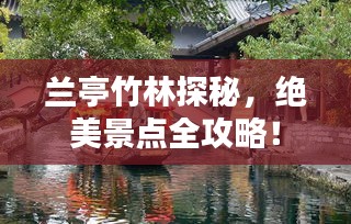 兰亭竹林探秘，绝美景点全攻略！