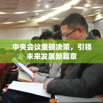 中央会议重磅决策，引领未来发展新篇章