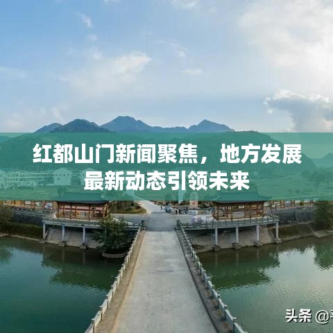 红都山门新闻聚焦，地方发展最新动态引领未来