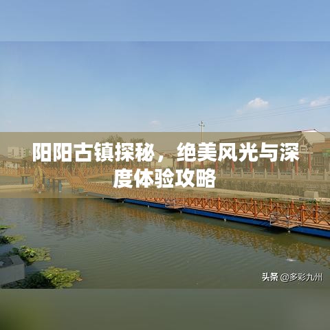 阳阳古镇探秘，绝美风光与深度体验攻略