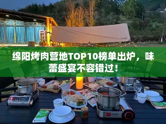 绵阳烤肉营地TOP10榜单出炉，味蕾盛宴不容错过！