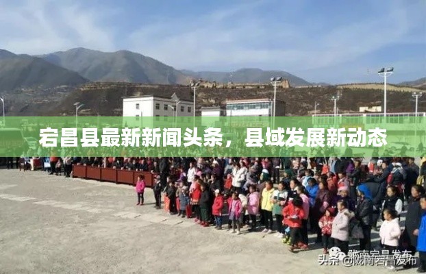 宕昌县最新新闻头条，县域发展新动态
