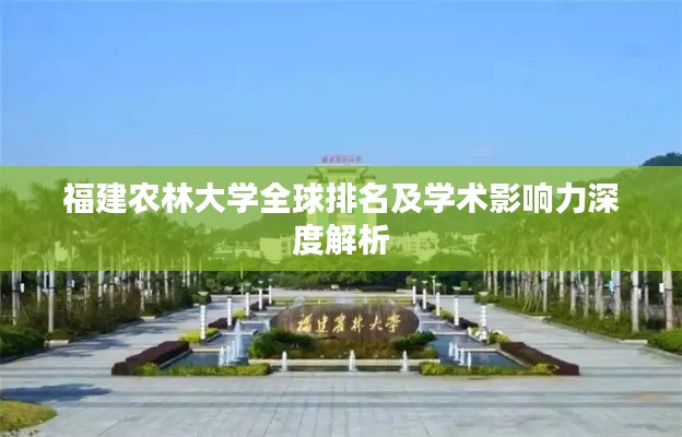 福建农林大学全球排名及学术影响力深度解析