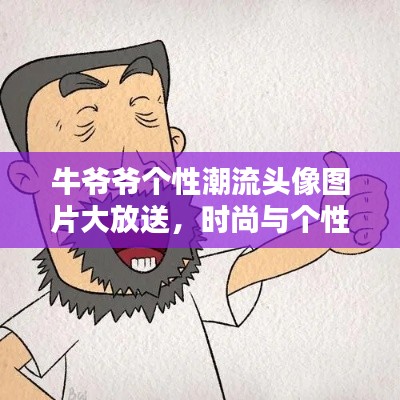 牛爷爷个性潮流头像图片大放送，时尚与个性的完美融合！