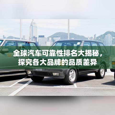 全球汽车可靠性排名大揭秘，探究各大品牌的品质差异
