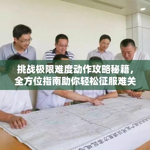 挑战极限难度动作攻略秘籍，全方位指南助你轻松征服难关！