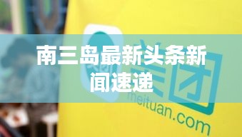 南三岛最新头条新闻速递