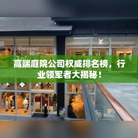 高端庭院公司权威排名榜，行业领军者大揭秘！