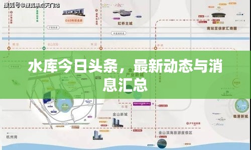 水库今日头条，最新动态与消息汇总
