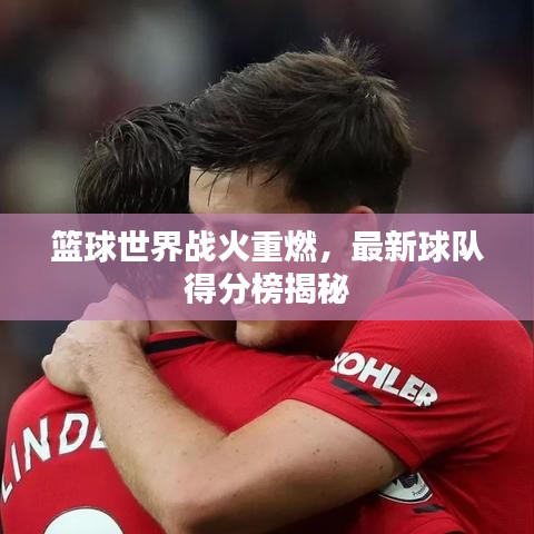 篮球世界战火重燃，最新球队得分榜揭秘
