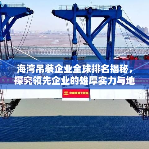 海湾吊装企业全球排名揭秘，探究领先企业的雄厚实力与地位