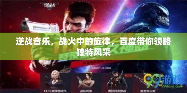 逆战音乐，战火中的旋律，百度带你领略独特风采