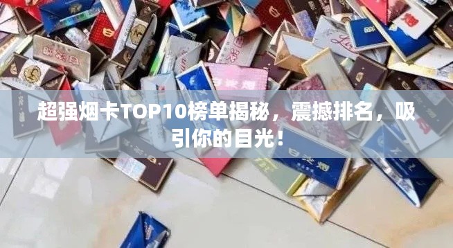 超强烟卡TOP10榜单揭秘，震撼排名，吸引你的目光！