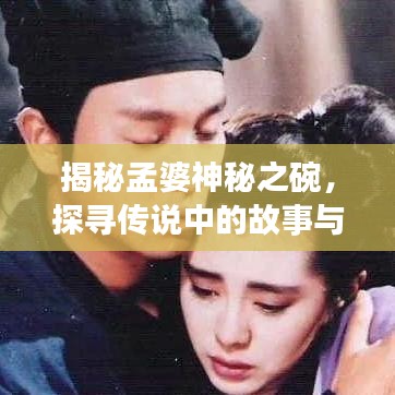 揭秘孟婆神秘之碗，探寻传说中的故事与真相
