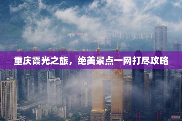 重庆霞光之旅，绝美景点一网打尽攻略