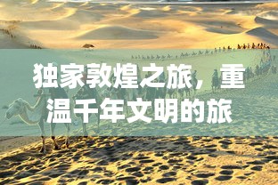 独家敦煌之旅，重温千年文明的旅行指南（91年旅游攻略视频）