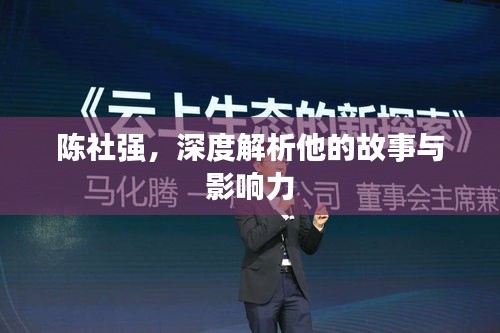 陈社强，深度解析他的故事与影响力