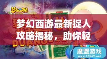梦幻西游最新捉人攻略揭秘，助你轻松捉获心仪角色！