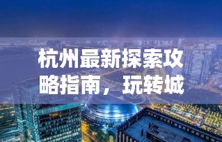 杭州最新探索攻略指南，玩转城市魅力！