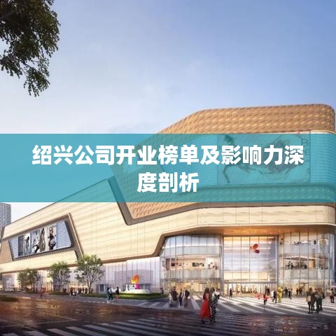 绍兴公司开业榜单及影响力深度剖析
