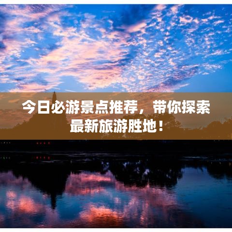 今日必游景点推荐，带你探索最新旅游胜地！