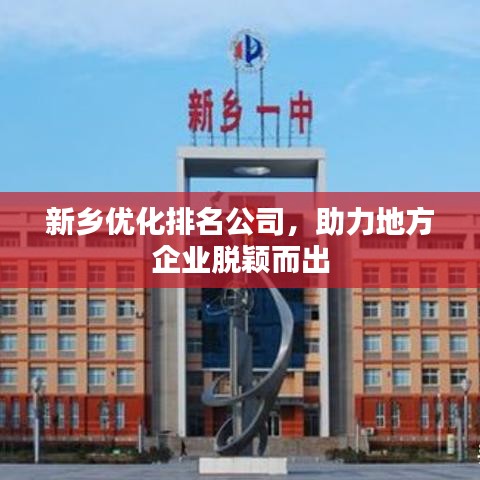 新乡优化排名公司，助力地方企业脱颖而出