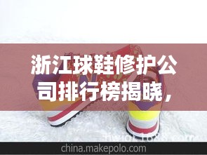 浙江球鞋修护公司排行榜揭晓，热门品牌与优质服务一网打尽！