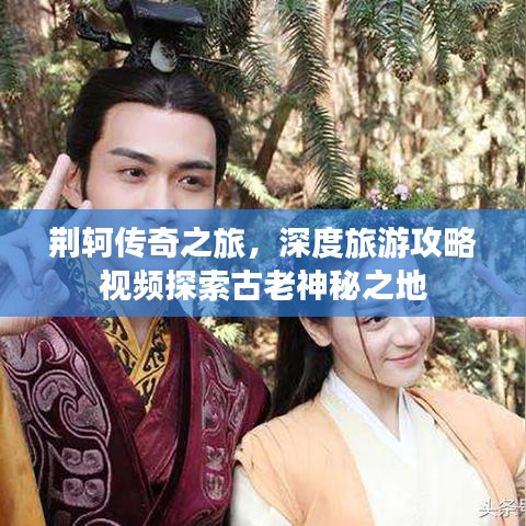 荆轲传奇之旅，深度旅游攻略视频探索古老神秘之地
