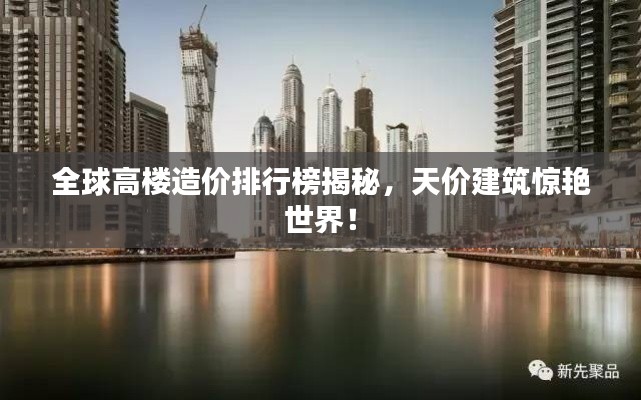全球高楼造价排行榜揭秘，天价建筑惊艳世界！