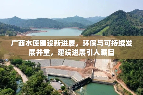 广西水库建设新进展，环保与可持续发展并重，建设进展引人瞩目
