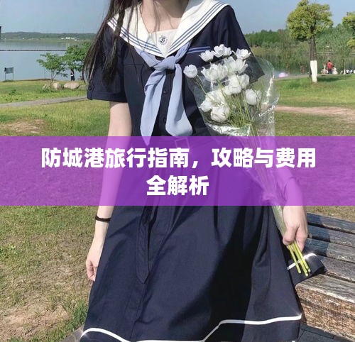 防城港旅行指南，攻略与费用全解析