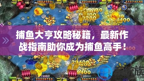 捕鱼大亨攻略秘籍，最新作战指南助你成为捕鱼高手！