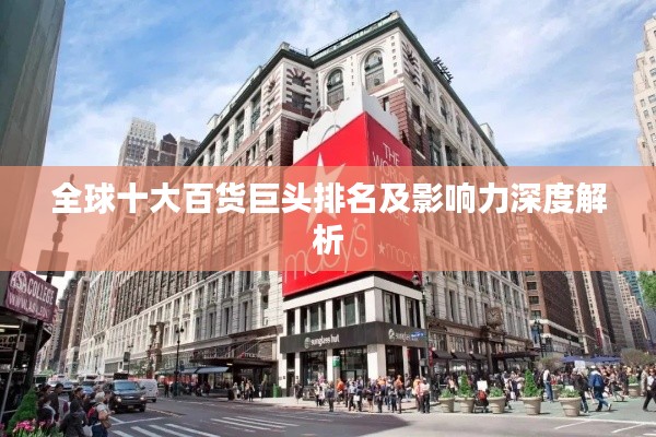 全球十大百货巨头排名及影响力深度解析