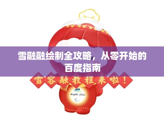 雪融融绘制全攻略，从零开始的百度指南