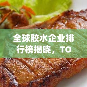 全球胶水企业排行榜揭晓，TOP企业榜单抢先看！