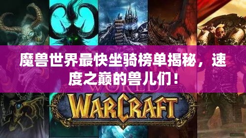 魔兽世界最快坐骑榜单揭秘，速度之巅的兽儿们！